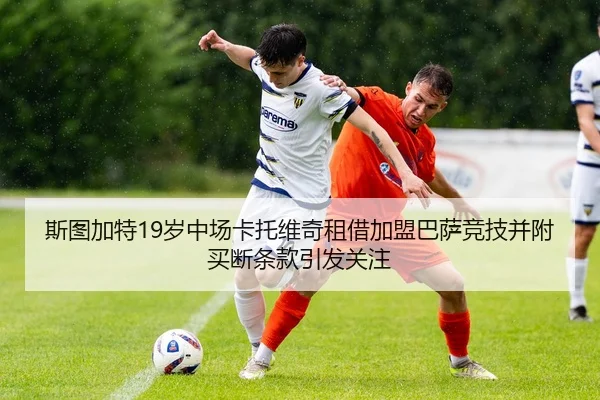 斯图加特19岁中场卡托维奇租借加盟巴萨竞技并附买断条款引发关注